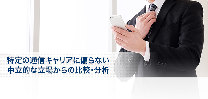 特定の通信キャリアに偏らない中立的な立場からの比較・分析