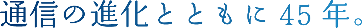 通信の進化とともに45年。